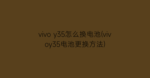 vivoy35怎么换电池(vivoy35电池更换方法)
